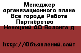 Менеджер организационного плана - Все города Работа » Партнёрство   . Ненецкий АО,Волонга д.